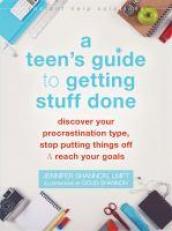 A Teen's Guide to Getting Stuff Done : Discover Your Procrastination Type, Stop Putting Things off, and Reach Your Goals 