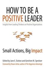 How to Be a Positive Leader : Small Actions, Big Impact 