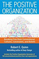 The Positive Organization : Breaking Free from Conventional Cultures, Constraints, and Beliefs 