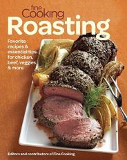 Fine Cooking Roasting : Favorite Recipes and Essential Tips for Chicken, Beef, Veggies and More 