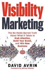 Visibility Marketing : The No-Holds-Barred Truth about What It Takes to Grab Attention, Build Your Brand and Win New Business 