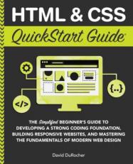 HTML / CSS QuickStart Guide : The Simplified Beginners Guide to Developing a Strong Coding Foundation, Building Responsive Websites, and Mastering the Fundamentals of Modern Web Design 