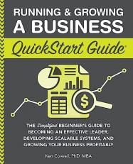 Running & Growing a Business QuickStart Guide : The Simplified Beginner's Guide to Becoming an Effective Leader, Developing Scalable Systems and Growing Your Business Profitably 