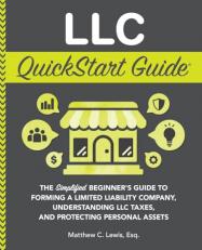 LLC QuickStart Guide : The Simplified Beginner's Guide to Forming a Limited Liability Company, Understanding LLC Taxes, and Protecting Personal Assets 