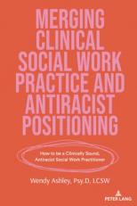 Merging Clinical Social Work Practice and Antiracist Positioning : How to Be a Clinically Sound, Antiracist Social Work Practitioner 