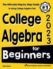 College Algebra for Beginners : The Ultimate Step by Step Guide to Acing College Algebra 