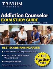 Addiction Counselor Exam Study Guide : 2 Full-Length Practice Tests and Prep Book for IC&RC ADC, NCAC I, and CASAC