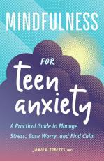 Mindfulness for Teen Anxiety : A Practical Guide to Manage Stress, Ease Worry, and Find Calm 