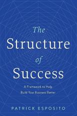 The Structure of Success : A Framework to Help Build Your Business Better 