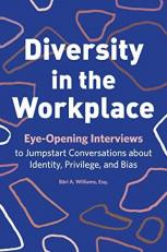 Diversity in the Workplace : Eye-Opening Interviews to Jumpstart Conversations about Identity, Privilege, and Bias 