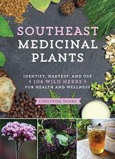 Southeast Medicinal Plants : Identify, Harvest, and Use 106 Wild Herbs for Health and Wellness 