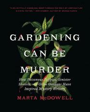 Gardening Can Be Murder : How Poisonous Poppies, Sinister Shovels, and Grim Gardens Have Inspired Mystery Writers 