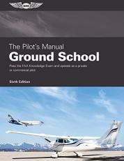 The Pilot's Manual: Ground School : Pass the FAA Knowledge Exam and Operate As a Private or Commercial Pilot 6th