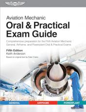 Aviation Mechanic Oral and Practical Exam Guide : Comprehensive Preparation for the FAA Aviation Mechanic General, Airframe, and Powerplant Oral and Practical Exams 5th