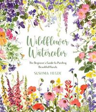 Wildflower Watercolor : The Beginner's Guide to Painting Beautiful Florals 