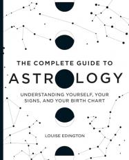 The Complete Guide to Astrology : Understanding Yourself, Your Signs, and Your Birth Chart 