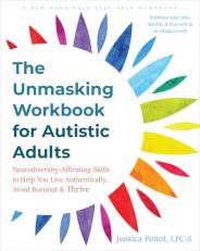 The Unmasking Workbook for Autistic Adults : Neurodiversity Affirming Skills to Help You Live Authentically, Avoid Burnout, and Thrive 