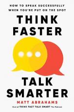 Think Faster, Talk Smarter : How to Speak Successfully When You're Put on the Spot 