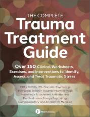 The Complete Trauma Treatment Guide : Over 150 Clinical Worksheets, Exercises, and Interventions to Identify, Assess, and Heal Traumatic Stress 