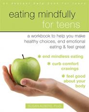 Eating Mindfully for Teens : A Workbook to Help You Make Healthy Choices, End Emotional Eating, and Feel Great 