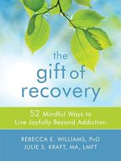 The Gift of Recovery : 52 Mindful Ways to Live Joyfully Beyond Addiction 