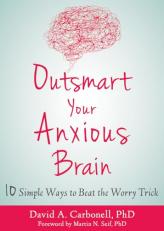 Outsmart Your Anxious Brain : Ten Simple Ways to Beat the Worry Trick