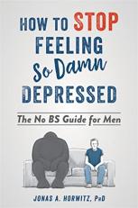 How to Stop Feeling So Damn Depressed : The No BS Guide for Men 