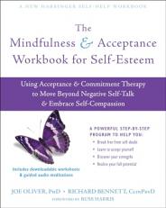 The Mindfulness and Acceptance Workbook for Self-Esteem : Using Acceptance and Commitment Therapy to Move Beyond Negative Self-Talk and Embrace Self-Compassion 