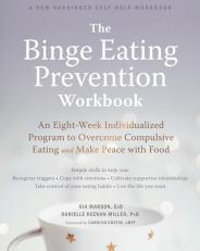 The Binge Eating Prevention Workbook : An Eight-Week Individualized Program to Overcome Compulsive Eating and Make Peace with Food