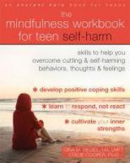 The Mindfulness Workbook for Teen Self-Harm : Skills to Help You Overcome Cutting and Self-Harming Behaviors, Thoughts, and Feelings 