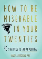 How to Be Miserable in Your Twenties : 40 Strategies to Fail at Adulting 