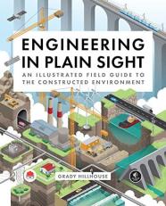 Engineering in Plain Sight : An Illustrated Field Guide to the Constructed Environment 