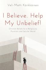 I Believe. Help My Unbelief! : Christian Beliefs for a Religiously Pluralistic and Secular World 