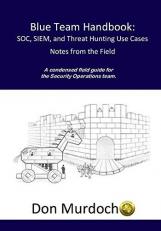 Blue Team Handbook: SOC, SIEM, and Threat Hunting Use Cases : A Condensed Field Guide for the Security Operations Team Volume 2 