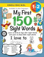 My First 150 Sight Words Workbook : (Ages 6-8) Bilingual (English / American Sign Language - ASL): Learn to Write & Sign 150+ and Read 500+ Sight Words (Body, Actions, Family, Food, Opposites, Numbers, Shapes, Jobs, Places, Nature, Weather, Time and More!