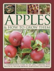 Apples and How to Grow Them : A Comprehensive Guide to 400 Apple Varieties with Practical Tips for Growing, Harvesting and Storing 