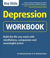 The Little Depression Workbook : Build the Life You Want with Mindfulness, Compassion and Meaningful Action 