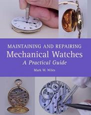 Maintaining and Repairing Mechanical Watches : A Practical Guide 