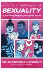 How to Understand Your Sexuality : A Practical Guide for Exploring Who You Are 