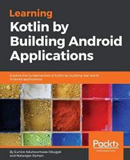 Learning Kotlin by Building Android Applications : Explore the Fundamentals of Kotlin by Building Real-World Android Applications 