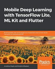 Mobile Deep Learning with TensorFlow Lite, ML Kit and Flutter : Build Scalable Real-World Projects to Implement End-to-end Neural Networks on Android and IOS 