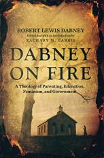 Dabney on Fire : A Theology of Parenting, Education, Feminism, and Government 