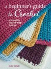 A Beginner's Guide to Crochet : A Complete Step-By-step Course 