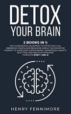 Detox Your Brain: 2 Books in 1: The Fundamental Blueprint to Effectively Kill Obsessive-Compulsive Behavior; Simply the Cognitive Therapy to Overcome ... Negative Intrusive Thoughts (Part 1 and 2)