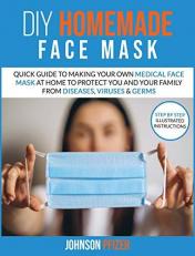 Do It Yourself Homemade Face Mask : Quick Guide to Making Your Own Medical Face Mask at Home to Protect You and Your Family from Diseases, Viruses & Germs 