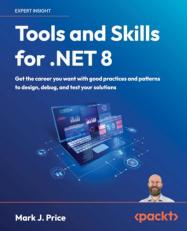 Tools and Skills for . NET 8 : Get the Career You Want with Good Practices and Patterns to Design, Debug, and Test Your Solutions