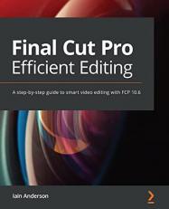 Final Cut Pro Efficient Editing : A step-by-step guide to smart video editing with FCP 10.5