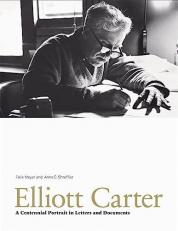 Elliott Carter : A Centennial Portrait in Letters and Documents 