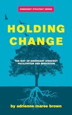 Holding Change : The Way of Emergent Strategy Facilitation and Mediation 