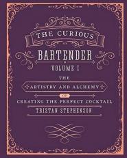 The Curious Bartender Volume 1 : The Artistry and Alchemy of Creating the Perfect Cocktail 